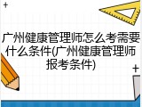 广州健康管理师怎么考需要什么条件(广州健康管理师报考条件)