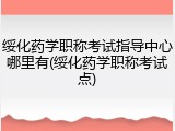 绥化药学职称考试指导中心哪里有(绥化药学职称考试点)