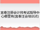 宜春注册会计师考试指导中心哪里有(宜春注会培训点)