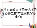 本溪家庭教育指导考试指导中心哪里有(本溪家教指导中心)