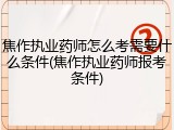 焦作执业药师怎么考需要什么条件(焦作执业药师报考条件)