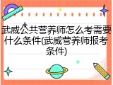 武威公共营养师怎么考需要什么条件(武威营养师报考条件)