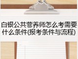 白银公共营养师怎么考需要什么条件(报考条件与流程)