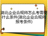 湖北企业合规师怎么考需要什么条件(湖北企业合规师报考条件)