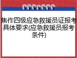 焦作四级应急救援员证报考具体要求(应急救援员报考条件)