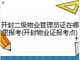 开封二级物业管理员证在哪里报考(开封物业证报考点)