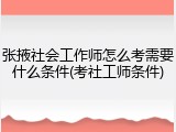 张掖社会工作师怎么考需要什么条件(考社工师条件)