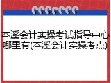 本溪会计实操考试指导中心哪里有(本溪会计实操考点)