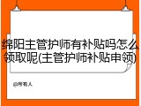 绵阳主管护师有补贴吗怎么领取呢(主管护师补贴申领)