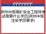 滨州中级煤矿安全工程师考试需要什么学历(滨州中级注安学历要求)