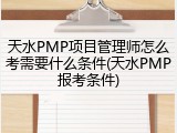 天水PMP项目管理师怎么考需要什么条件(天水PMP报考条件)