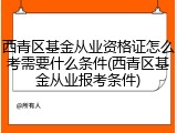 西青区基金从业资格证怎么考需要什么条件(西青区基金从业报考条件)