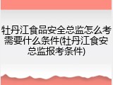 牡丹江食品安全总监怎么考需要什么条件(牡丹江食安总监报考条件)