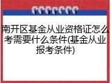 南开区基金从业资格证怎么考需要什么条件(基金从业报考条件)