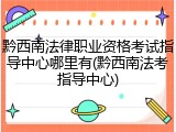 黔西南法律职业资格考试指导中心哪里有(黔西南法考指导中心)