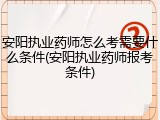 安阳执业药师怎么考需要什么条件(安阳执业药师报考条件)