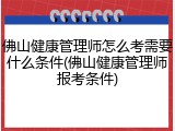 佛山健康管理师怎么考需要什么条件(佛山健康管理师报考条件)
