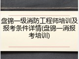 盘锦一级消防工程师培训及报考条件详情(盘锦一消报考培训)