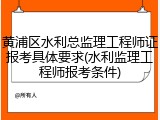 黄浦区水利总监理工程师证报考具体要求(水利监理工程师报考条件)