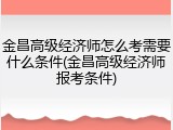 金昌高级经济师怎么考需要什么条件(金昌高级经济师报考条件)