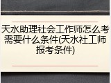 天水助理社会工作师怎么考需要什么条件(天水社工师报考条件)
