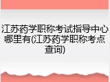 江苏药学职称考试指导中心哪里有(江苏药学职称考点查询)