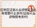 红桥区证券从业资格证怎么考需要什么条件(证券从业资格报考条件)