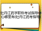 牡丹江药学职称考试指导中心哪里有(牡丹江药考指导)