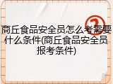 商丘食品安全员怎么考需要什么条件(商丘食品安全员报考条件)
