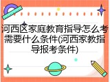 河西区家庭教育指导怎么考需要什么条件(河西家教指导报考条件)