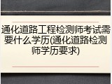 通化道路工程检测师考试需要什么学历(通化道路检测师学历要求)