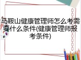 马鞍山健康管理师怎么考需要什么条件(健康管理师报考条件)