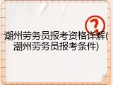 潮州劳务员报考资格详解(潮州劳务员报考条件)