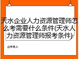 天水企业人力资源管理师怎么考需要什么条件(天水人力资源管理师报考条件)