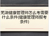 芜湖健康管理师怎么考需要什么条件(健康管理师报考条件)