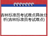 吉林标准员考试难点具体分析(吉林标准员考试难点)