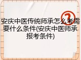 安庆中医传统师承怎么考需要什么条件(安庆中医师承报考条件)