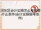 河东区会计实操怎么考需要什么条件(会计实操报考条件)