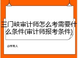 三门峡审计师怎么考需要什么条件(审计师报考条件)