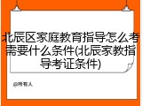 北辰区家庭教育指导怎么考需要什么条件(北辰家教指导考证条件)