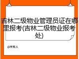 吉林二级物业管理员证在哪里报考(吉林二级物业报考处)