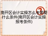 南开区会计实操怎么考需要什么条件(南开区会计实操报考条件)