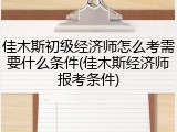 佳木斯初级经济师怎么考需要什么条件(佳木斯经济师报考条件)