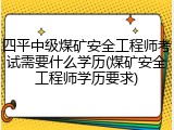 四平中级煤矿安全工程师考试需要什么学历(煤矿安全工程师学历要求)