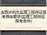 定西水利总监理工程师证报考具体要求(监理工程师证报考条件)