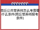商丘公共营养师怎么考需要什么条件(商丘营养师报考条件)