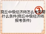 商丘中级经济师怎么考需要什么条件(商丘中级经济师报考条件)