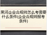 黑河企业合规师怎么考需要什么条件(企业合规师报考条件)