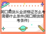 周口期货从业资格证怎么考需要什么条件(周口期货报考条件)