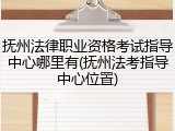 抚州法律职业资格考试指导中心哪里有(抚州法考指导中心位置)